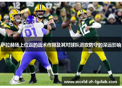 萨拉赫场上位置的战术作用及其对球队进攻防守的深远影响