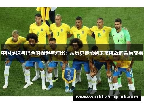 中国足球与巴西的缘起与对比：从历史传承到未来挑战的背后故事