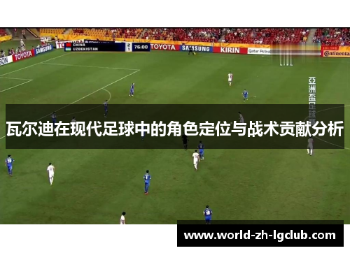瓦尔迪在现代足球中的角色定位与战术贡献分析