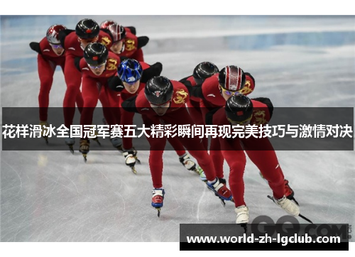 花样滑冰全国冠军赛五大精彩瞬间再现完美技巧与激情对决 花样滑冰全国冠军赛五大精彩瞬间再现完美技巧与激情对决