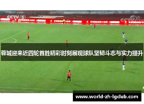 蓉城迎来近四轮首胜精彩时刻展现球队坚韧斗志与实力提升