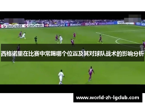 西格诺里在比赛中常踢哪个位置及其对球队战术的影响分析 西格诺里在比赛中常踢哪个位置及其对球队战术的影响分析