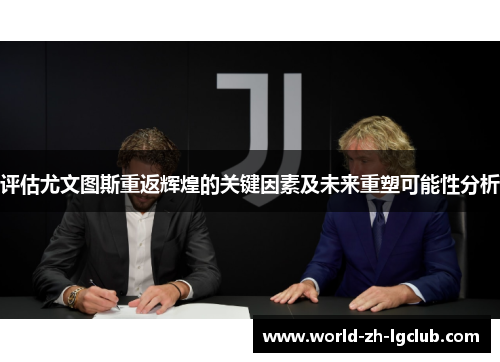 评估尤文图斯重返辉煌的关键因素及未来重塑可能性分析 评估尤文图斯重返辉煌的关键因素及未来重塑可能性分析