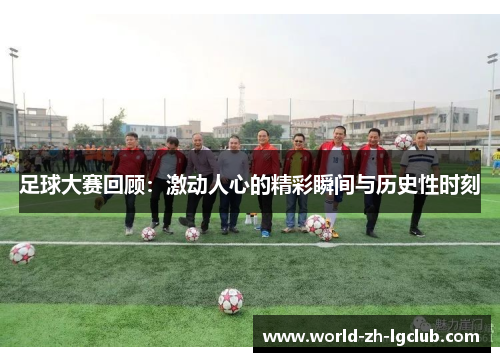 足球大赛回顾：激动人心的精彩瞬间与历史性时刻