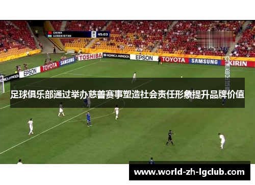 足球俱乐部通过举办慈善赛事塑造社会责任形象提升品牌价值