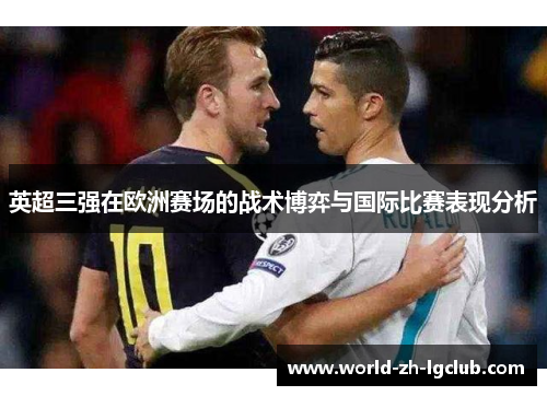 英超三强在欧洲赛场的战术博弈与国际比赛表现分析