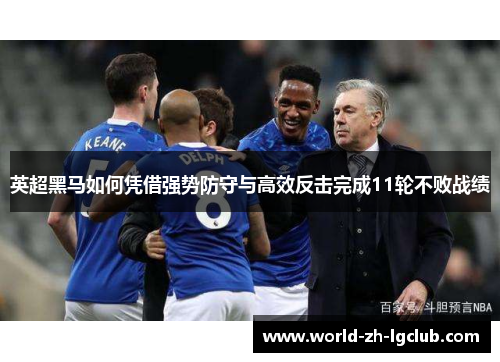 英超黑马如何凭借强势防守与高效反击完成11轮不败战绩
