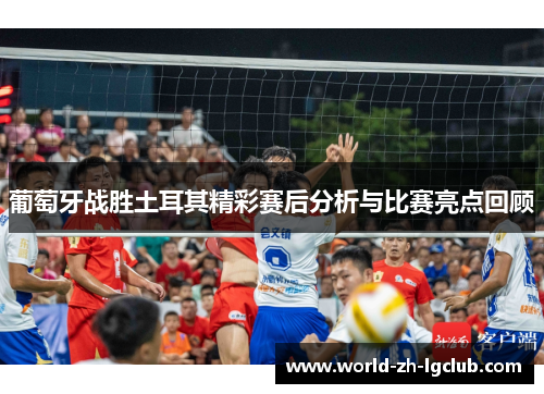 葡萄牙战胜土耳其精彩赛后分析与比赛亮点回顾