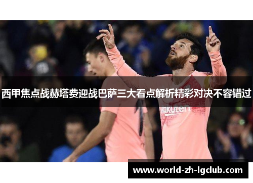 西甲焦点战赫塔费迎战巴萨三大看点解析精彩对决不容错过