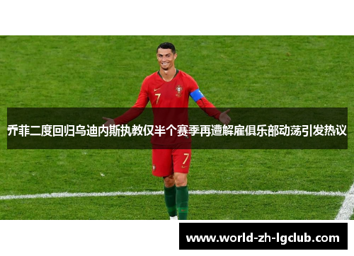 乔菲二度回归乌迪内斯执教仅半个赛季再遭解雇俱乐部动荡引发热议 乔菲二度回归乌迪内斯执教仅半个赛季再遭解雇俱乐部动荡引发热议