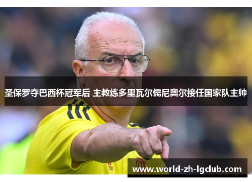 圣保罗夺巴西杯冠军后 主教练多里瓦尔儒尼奥尔接任国家队主帅 圣保罗夺巴西杯冠军后 主教练多里瓦尔儒尼奥尔接任国家队主帅