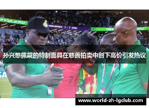 孙兴慜佩戴的特制面具在慈善拍卖中创下高价引发热议 孙兴慜佩戴的特制面具在慈善拍卖中创下高价引发热议