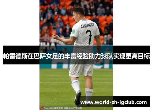 帕雷德斯在巴萨女足的丰富经验助力球队实现更高目标 帕雷德斯在巴萨女足的丰富经验助力球队实现更高目标