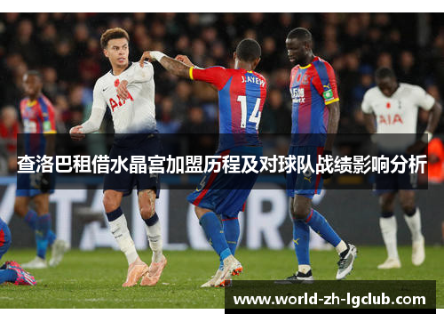 查洛巴租借水晶宫加盟历程及对球队战绩影响分析 查洛巴租借水晶宫加盟历程及对球队战绩影响分析