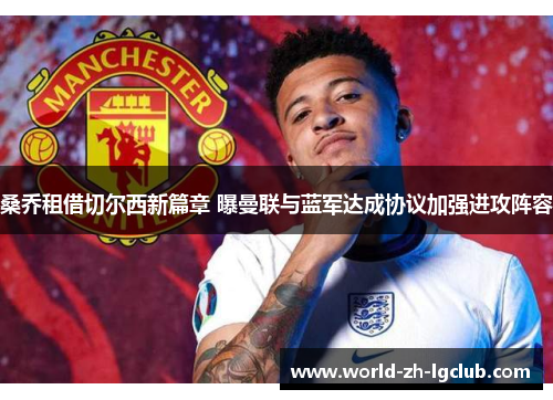 桑乔租借切尔西新篇章 曝曼联与蓝军达成协议加强进攻阵容