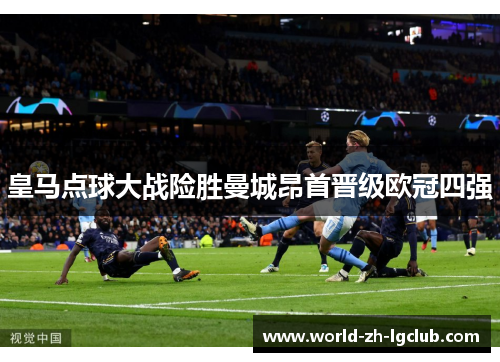 皇马点球大战险胜曼城昂首晋级欧冠四强 皇马点球大战险胜曼城昂首晋级欧冠四强