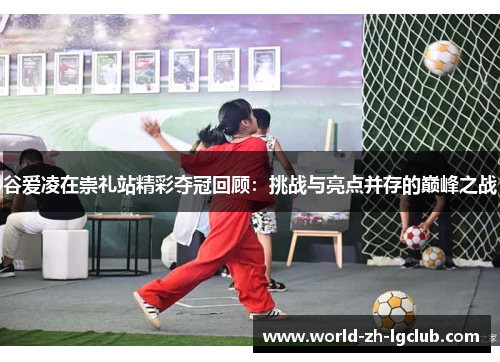 谷爱凌在崇礼站精彩夺冠回顾：挑战与亮点并存的巅峰之战