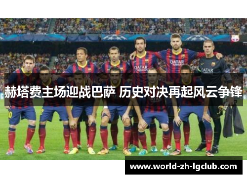 赫塔费主场迎战巴萨 历史对决再起风云争锋