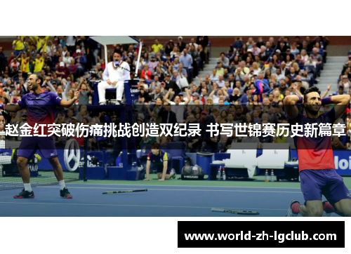 赵金红突破伤痛挑战创造双纪录 书写世锦赛历史新篇章