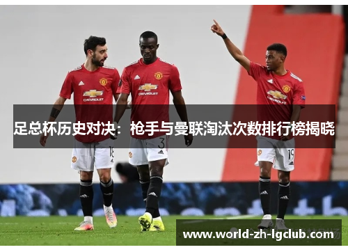 足总杯历史对决：枪手与曼联淘汰次数排行榜揭晓