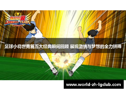 足球小将世青篇五大经典瞬间回顾 展现激情与梦想的全力拼搏