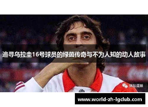 追寻乌拉圭16号球员的绿茵传奇与不为人知的动人故事