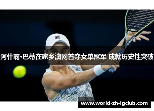 阿什莉·巴蒂在家乡澳网首夺女单冠军 成就历史性突破