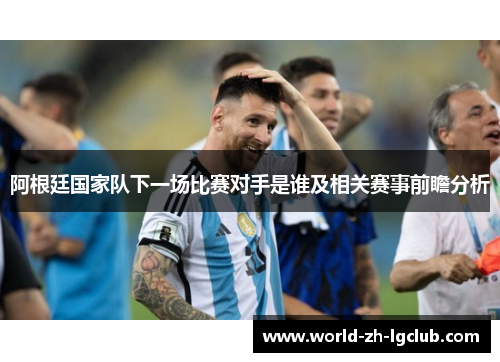 阿根廷国家队下一场比赛对手是谁及相关赛事前瞻分析