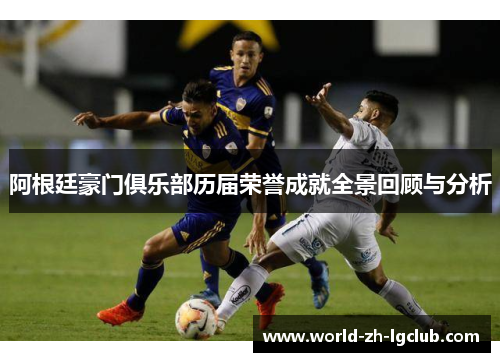 阿根廷豪门俱乐部历届荣誉成就全景回顾与分析 阿根廷豪门俱乐部历届荣誉成就全景回顾与分析