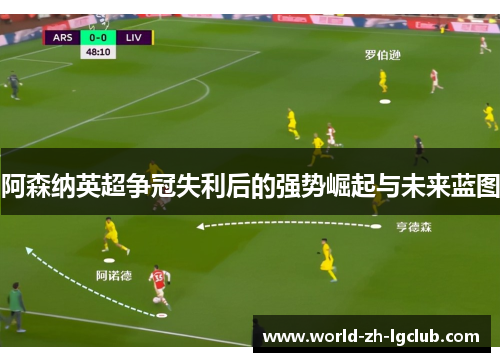 阿森纳英超争冠失利后的强势崛起与未来蓝图 阿森纳英超争冠失利后的强势崛起与未来蓝图
