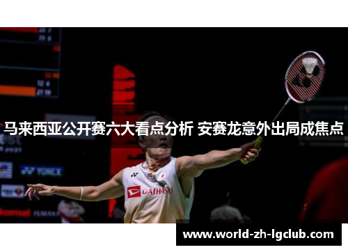马来西亚公开赛六大看点分析 安赛龙意外出局成焦点 马来西亚公开赛六大看点分析 安赛龙意外出局成焦点