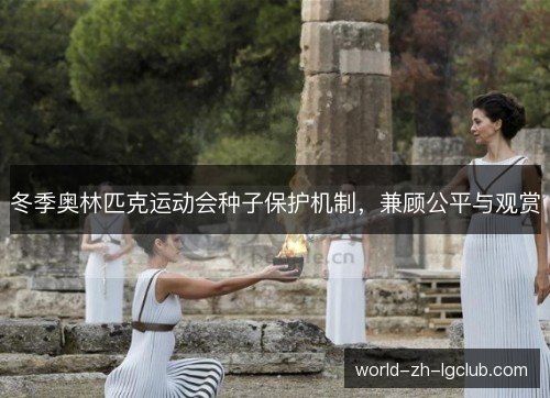 冬季奥林匹克运动会种子保护机制,兼顾公平与观赏 冬季奥林匹克运动会种子保护机制,兼顾公平与观赏